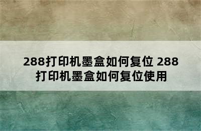 288打印机墨盒如何复位 288打印机墨盒如何复位使用